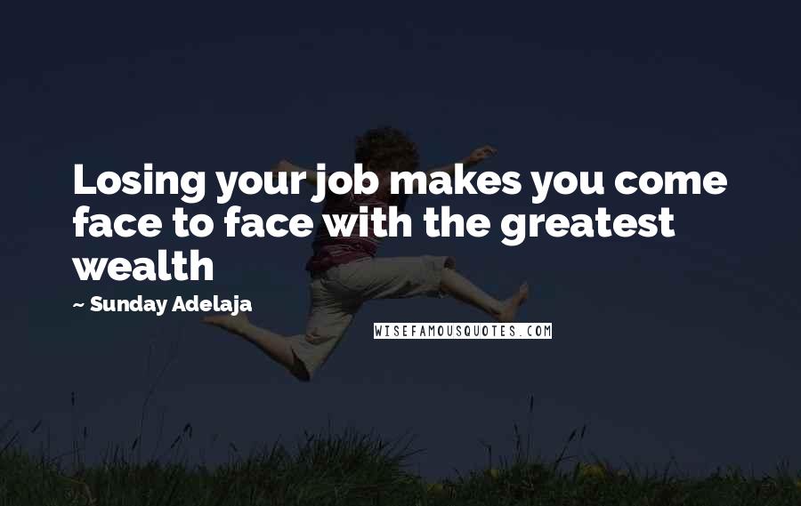 Sunday Adelaja Quotes: Losing your job makes you come face to face with the greatest wealth