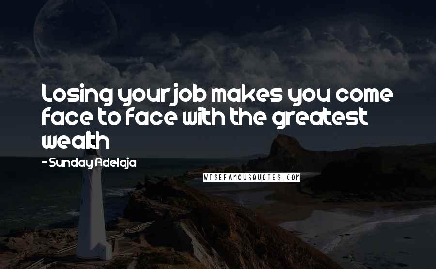 Sunday Adelaja Quotes: Losing your job makes you come face to face with the greatest wealth