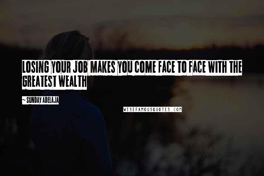 Sunday Adelaja Quotes: Losing your job makes you come face to face with the greatest wealth