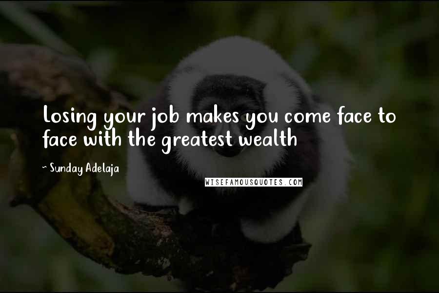 Sunday Adelaja Quotes: Losing your job makes you come face to face with the greatest wealth