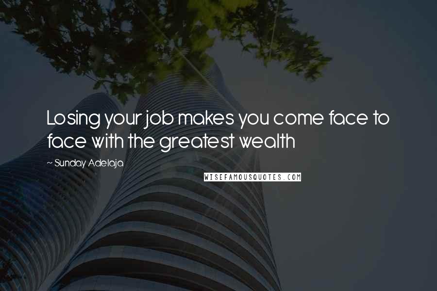 Sunday Adelaja Quotes: Losing your job makes you come face to face with the greatest wealth