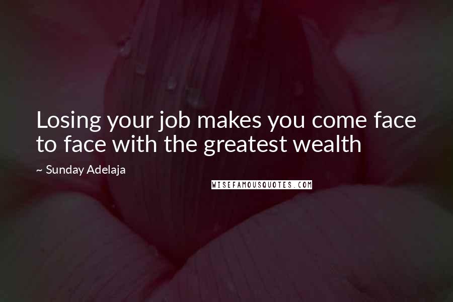 Sunday Adelaja Quotes: Losing your job makes you come face to face with the greatest wealth