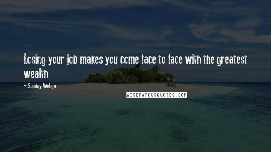 Sunday Adelaja Quotes: Losing your job makes you come face to face with the greatest wealth