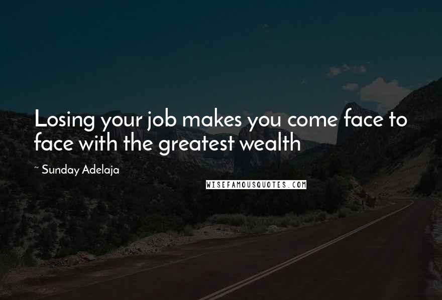 Sunday Adelaja Quotes: Losing your job makes you come face to face with the greatest wealth