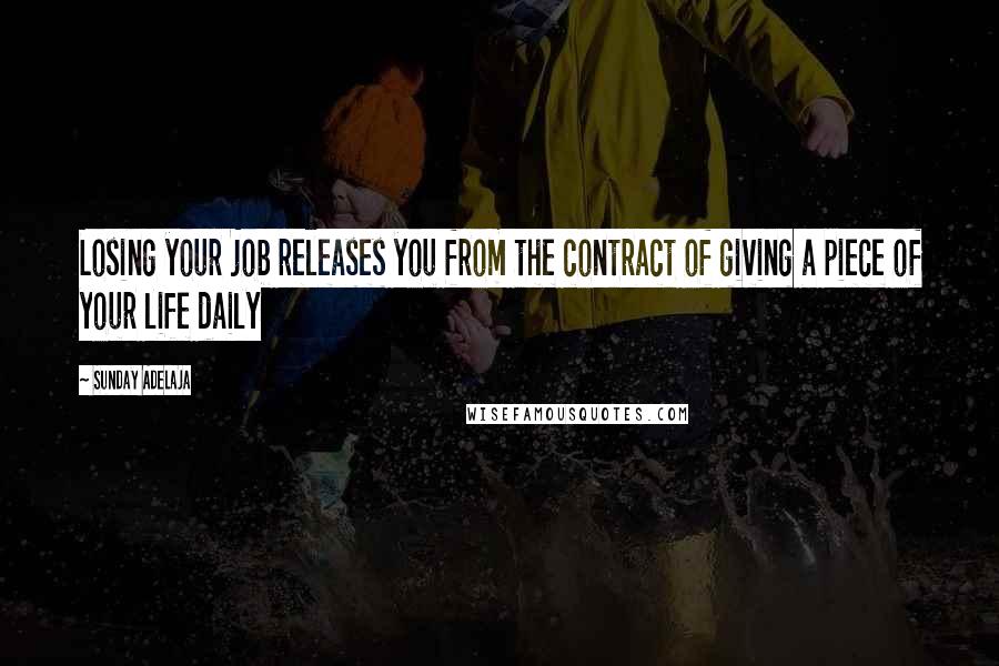 Sunday Adelaja Quotes: Losing your job releases you from the contract of giving a piece of your life daily