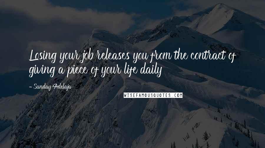Sunday Adelaja Quotes: Losing your job releases you from the contract of giving a piece of your life daily