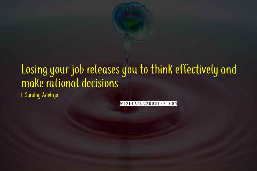 Sunday Adelaja Quotes: Losing your job releases you to think effectively and make rational decisions