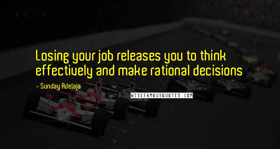 Sunday Adelaja Quotes: Losing your job releases you to think effectively and make rational decisions