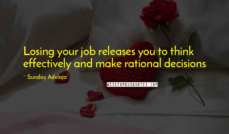 Sunday Adelaja Quotes: Losing your job releases you to think effectively and make rational decisions