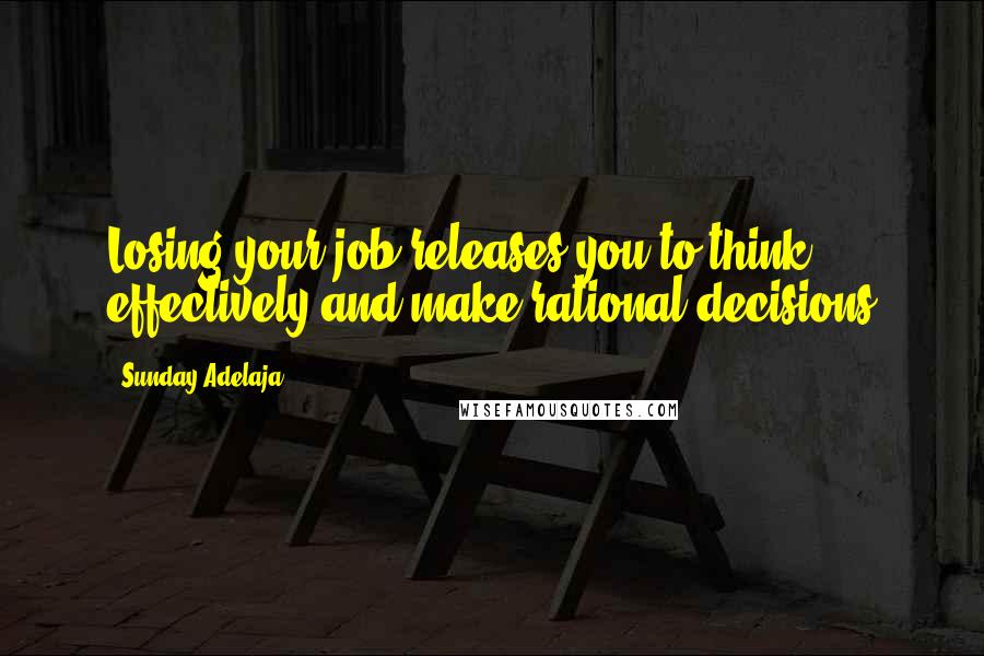 Sunday Adelaja Quotes: Losing your job releases you to think effectively and make rational decisions