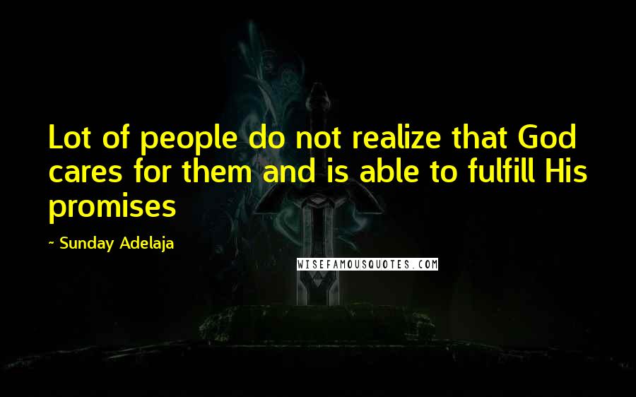 Sunday Adelaja Quotes: Lot of people do not realize that God cares for them and is able to fulfill His promises