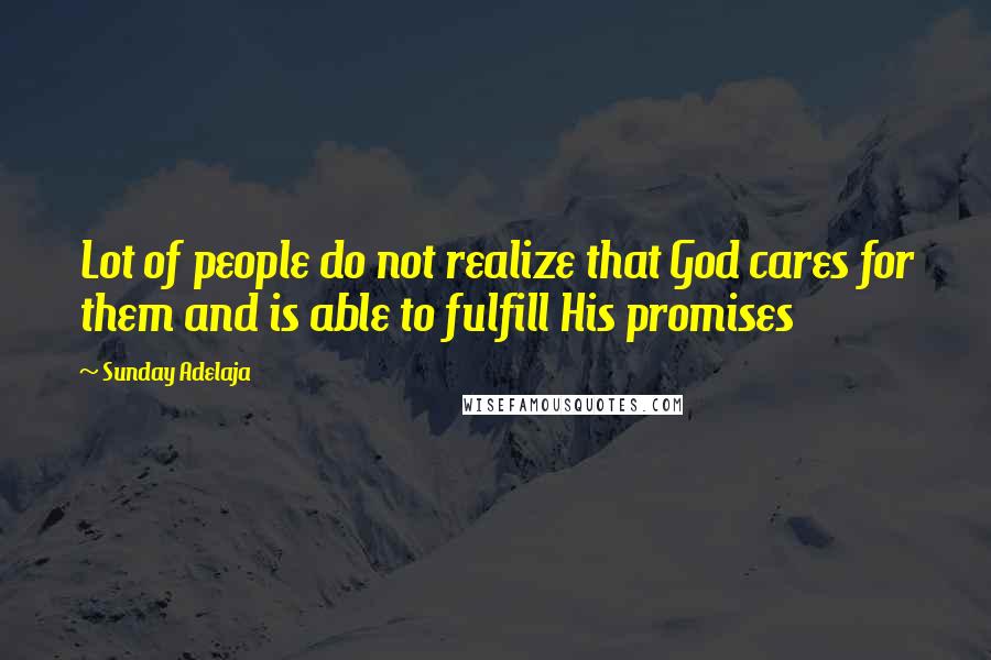 Sunday Adelaja Quotes: Lot of people do not realize that God cares for them and is able to fulfill His promises