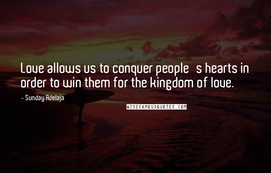 Sunday Adelaja Quotes: Love allows us to conquer people's hearts in order to win them for the kingdom of love.