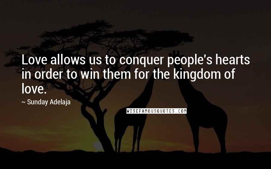 Sunday Adelaja Quotes: Love allows us to conquer people's hearts in order to win them for the kingdom of love.