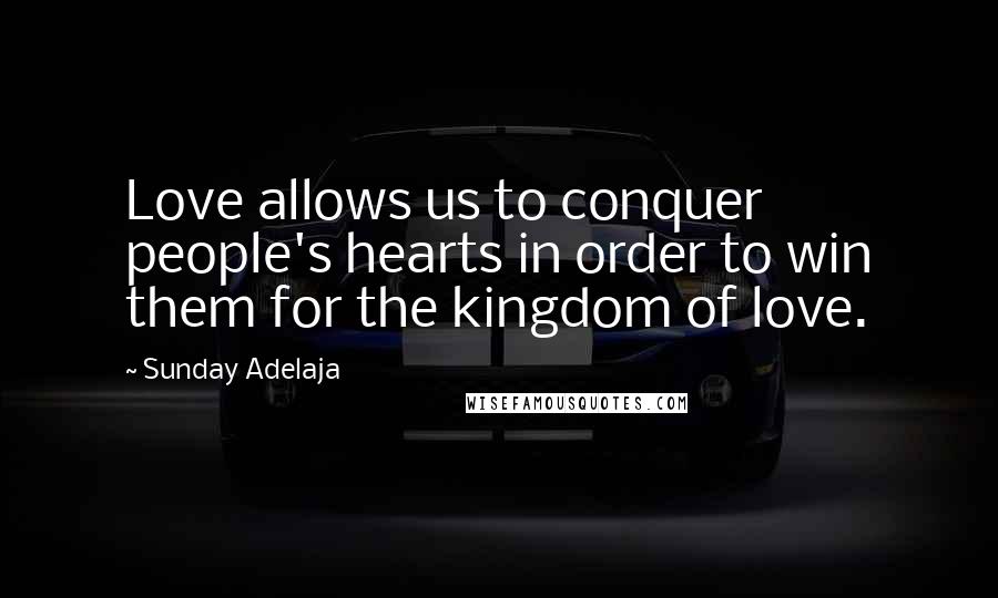 Sunday Adelaja Quotes: Love allows us to conquer people's hearts in order to win them for the kingdom of love.