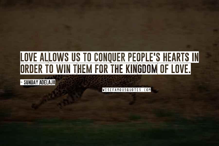 Sunday Adelaja Quotes: Love allows us to conquer people's hearts in order to win them for the kingdom of love.