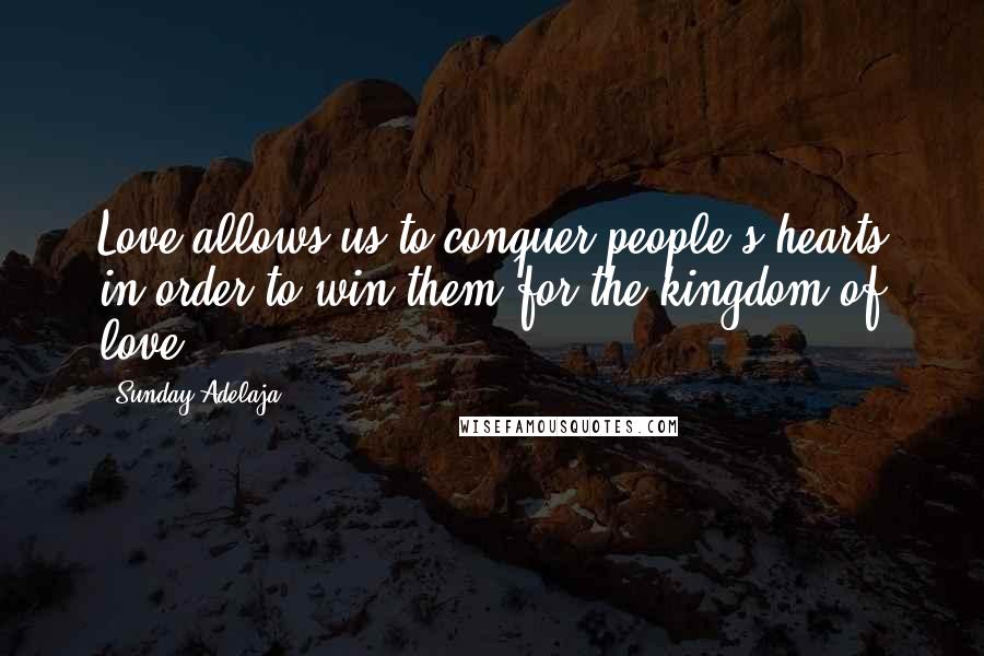 Sunday Adelaja Quotes: Love allows us to conquer people's hearts in order to win them for the kingdom of love.
