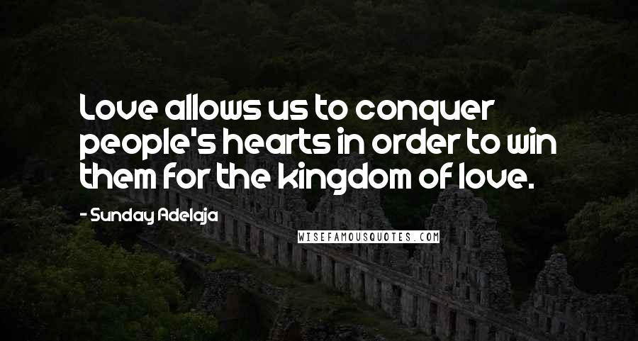 Sunday Adelaja Quotes: Love allows us to conquer people's hearts in order to win them for the kingdom of love.
