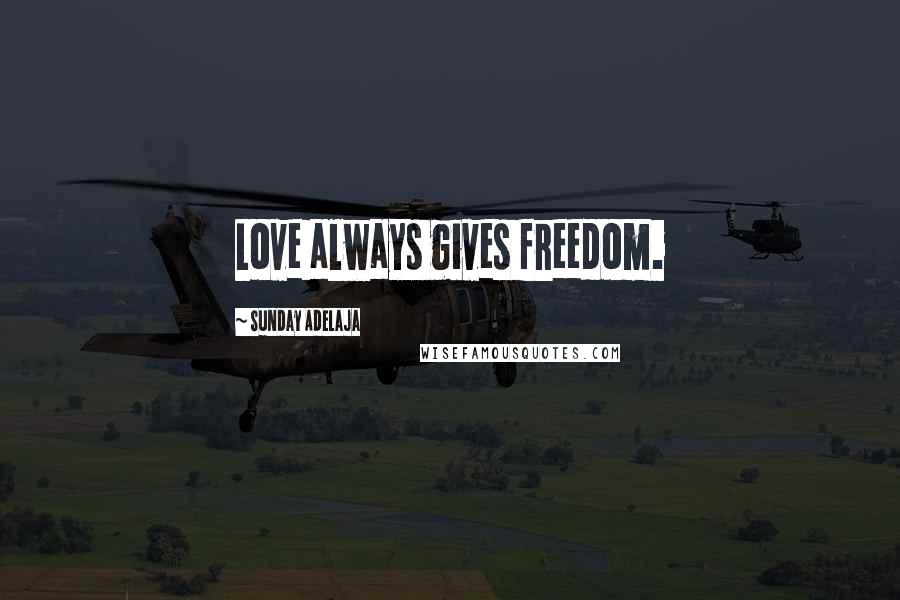 Sunday Adelaja Quotes: Love always gives freedom.