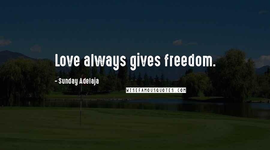 Sunday Adelaja Quotes: Love always gives freedom.