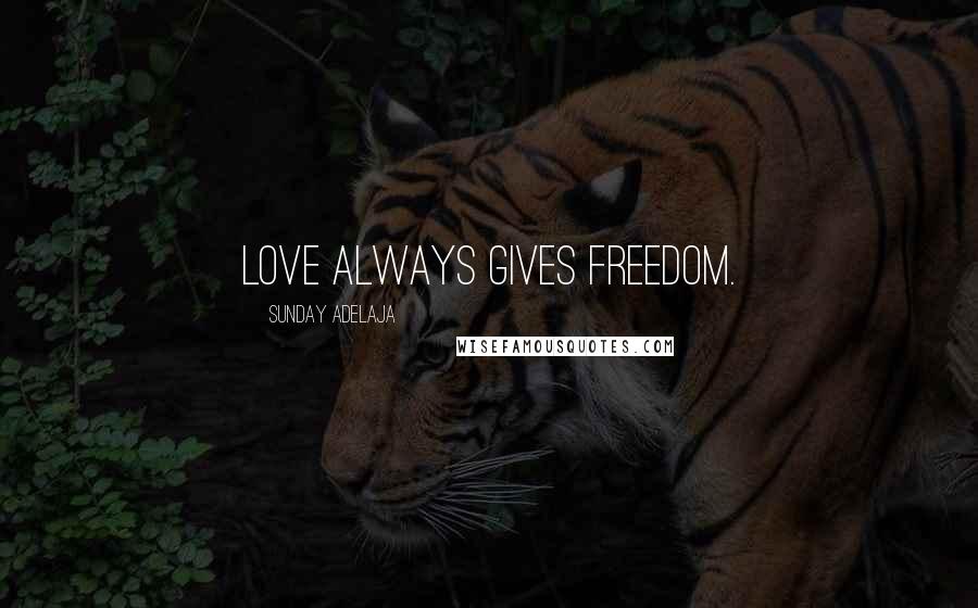 Sunday Adelaja Quotes: Love always gives freedom.