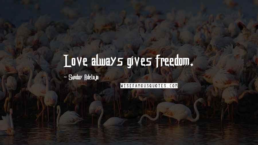 Sunday Adelaja Quotes: Love always gives freedom.