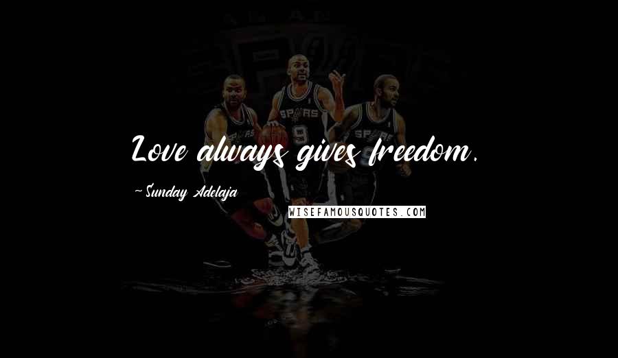 Sunday Adelaja Quotes: Love always gives freedom.