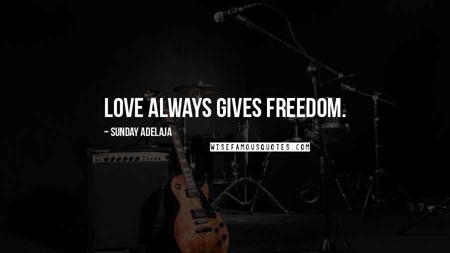 Sunday Adelaja Quotes: Love always gives freedom.