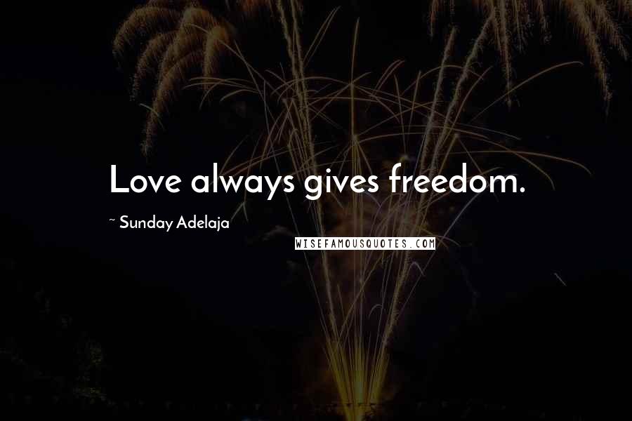 Sunday Adelaja Quotes: Love always gives freedom.