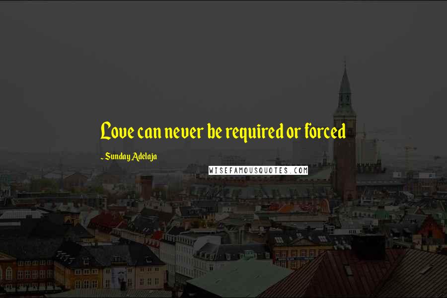 Sunday Adelaja Quotes: Love can never be required or forced