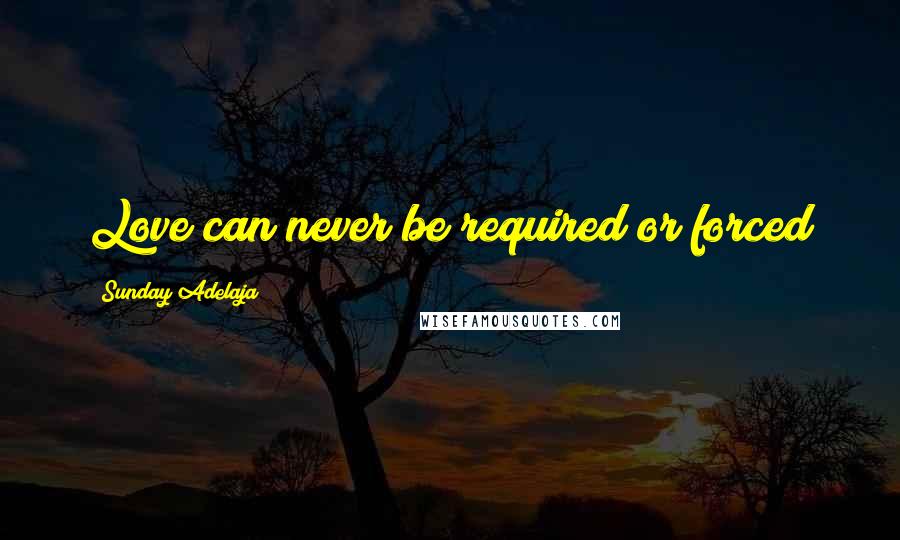 Sunday Adelaja Quotes: Love can never be required or forced