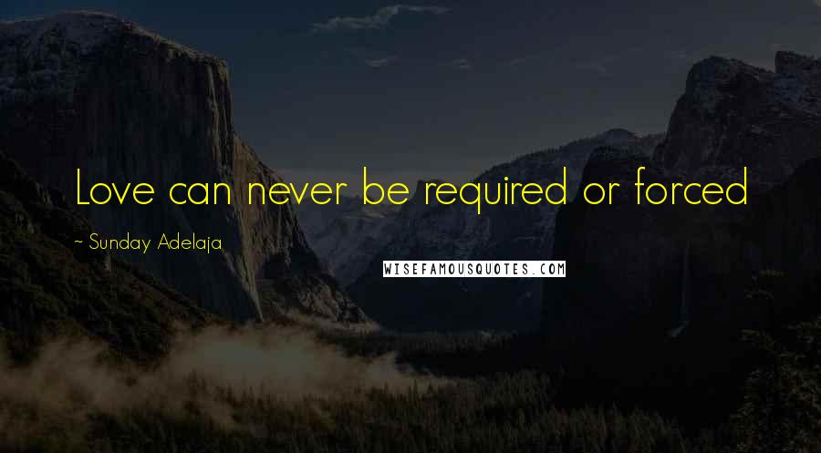 Sunday Adelaja Quotes: Love can never be required or forced