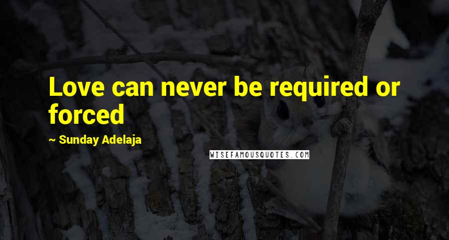 Sunday Adelaja Quotes: Love can never be required or forced