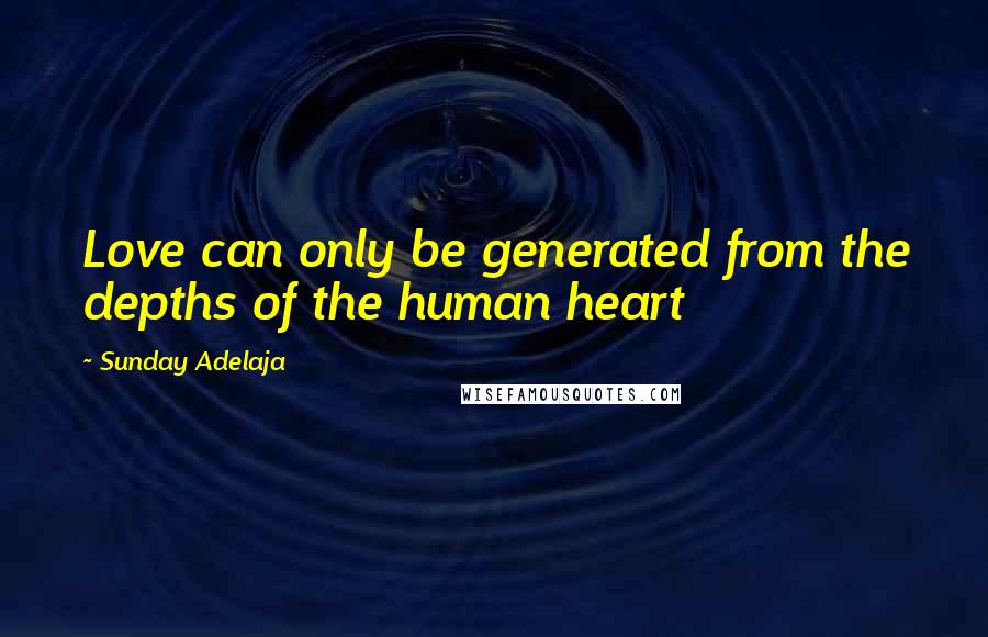 Sunday Adelaja Quotes: Love can only be generated from the depths of the human heart