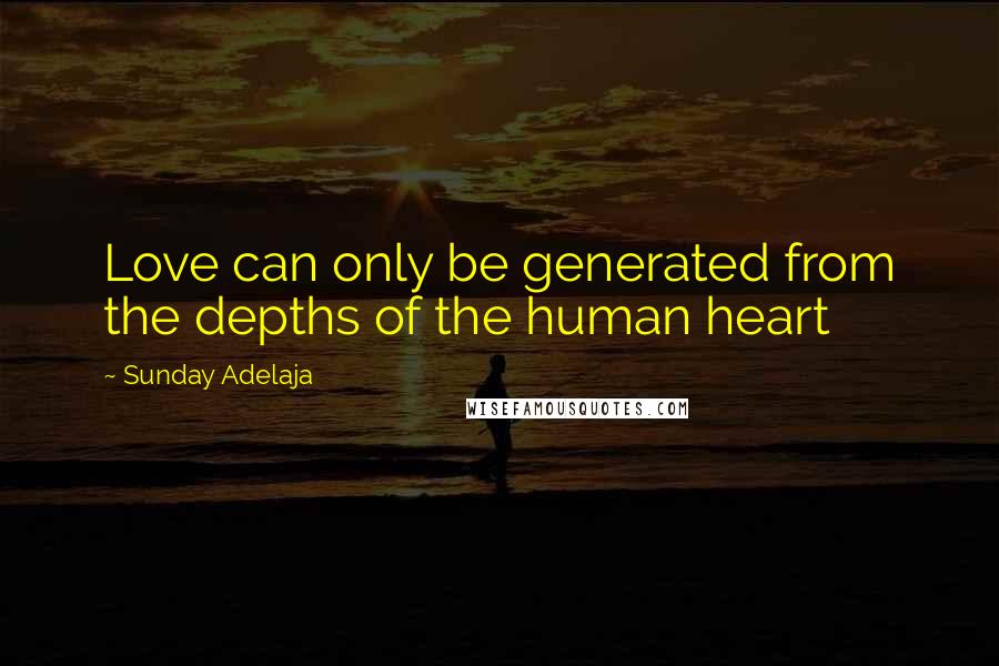 Sunday Adelaja Quotes: Love can only be generated from the depths of the human heart