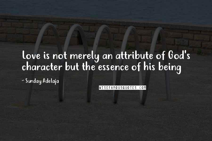 Sunday Adelaja Quotes: Love is not merely an attribute of God's character but the essence of his being