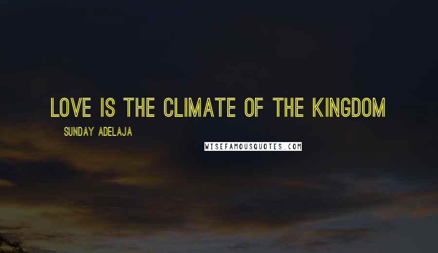 Sunday Adelaja Quotes: Love is the climate of the kingdom