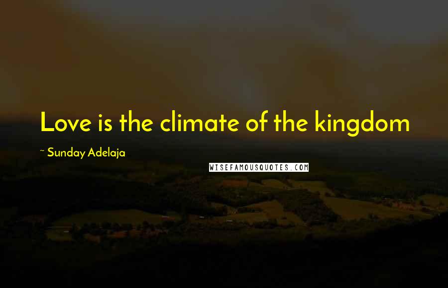 Sunday Adelaja Quotes: Love is the climate of the kingdom