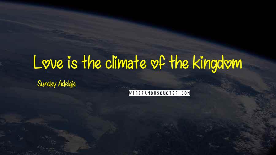 Sunday Adelaja Quotes: Love is the climate of the kingdom