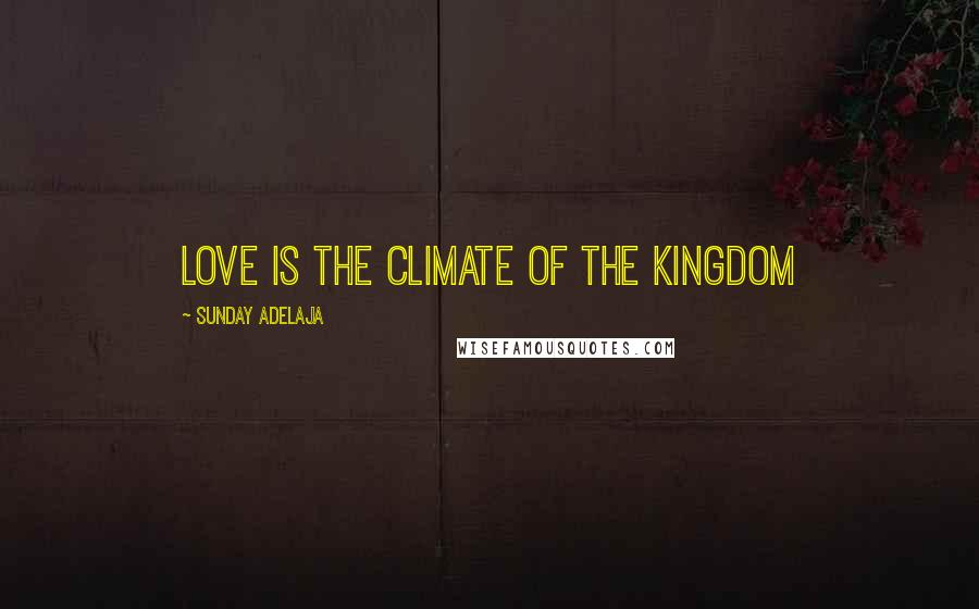 Sunday Adelaja Quotes: Love is the climate of the kingdom