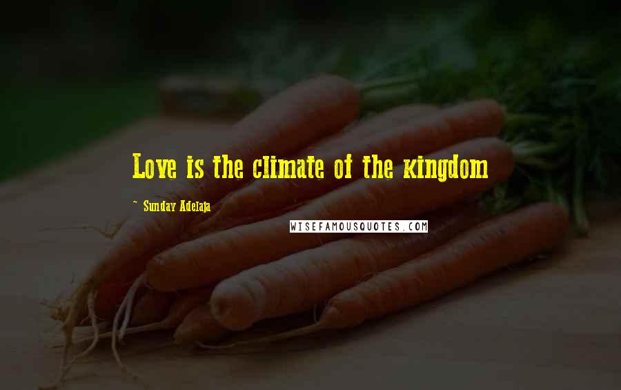 Sunday Adelaja Quotes: Love is the climate of the kingdom