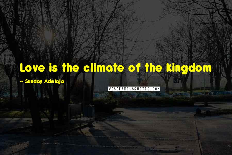 Sunday Adelaja Quotes: Love is the climate of the kingdom