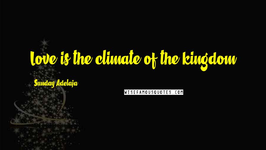 Sunday Adelaja Quotes: Love is the climate of the kingdom