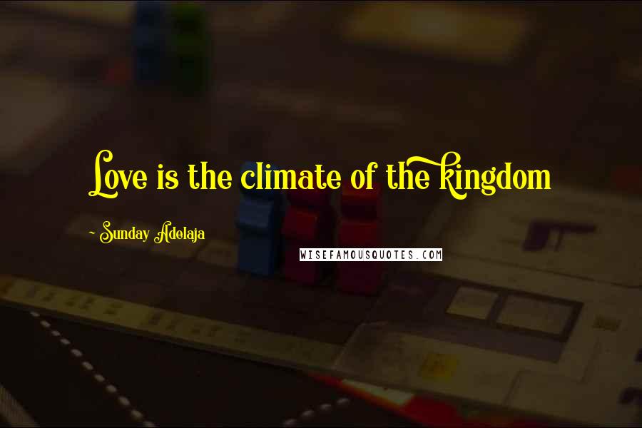 Sunday Adelaja Quotes: Love is the climate of the kingdom