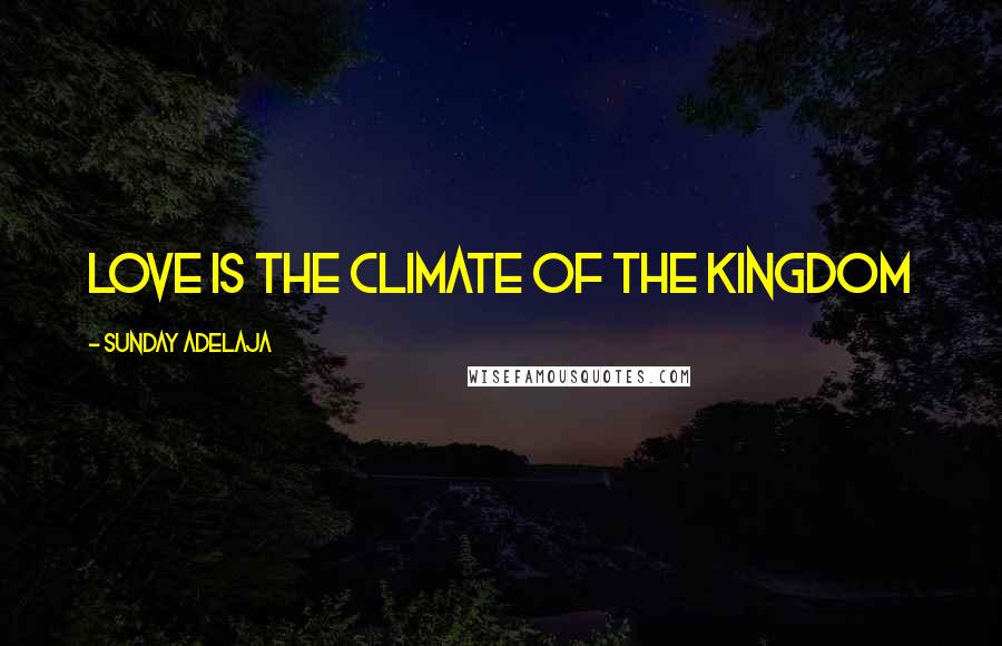 Sunday Adelaja Quotes: Love is the climate of the kingdom