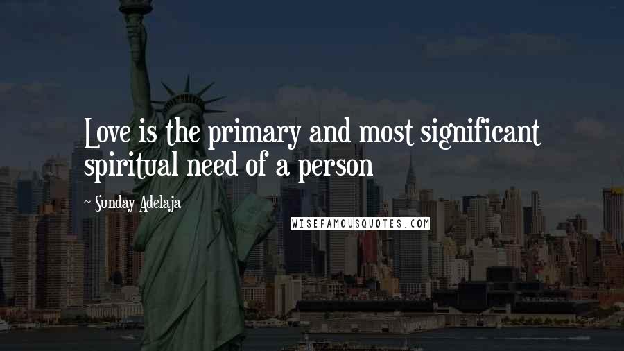 Sunday Adelaja Quotes: Love is the primary and most significant spiritual need of a person