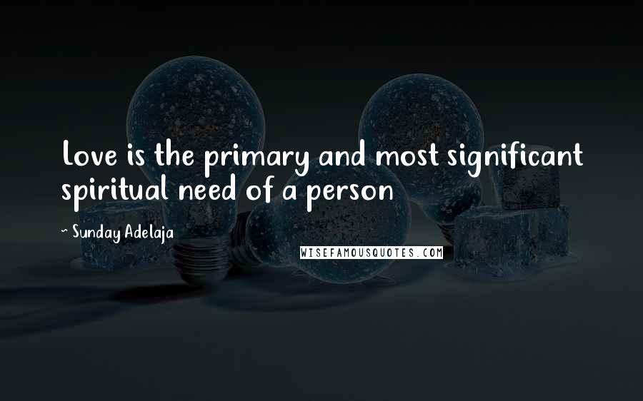 Sunday Adelaja Quotes: Love is the primary and most significant spiritual need of a person