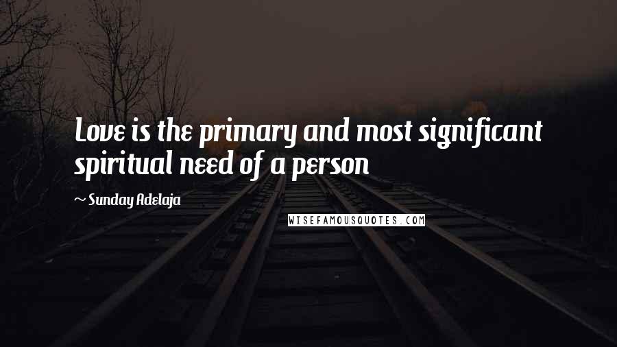 Sunday Adelaja Quotes: Love is the primary and most significant spiritual need of a person