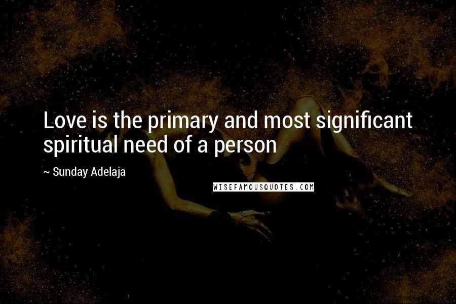 Sunday Adelaja Quotes: Love is the primary and most significant spiritual need of a person