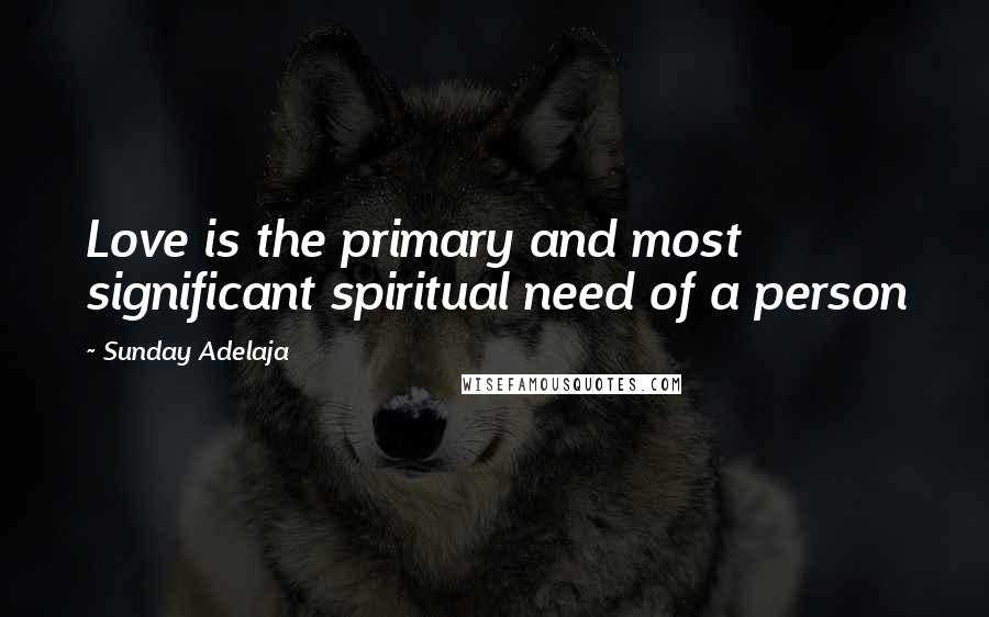 Sunday Adelaja Quotes: Love is the primary and most significant spiritual need of a person